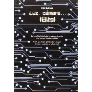 LUZ, CAMARA. BITS. La increible historia del cine por ordenador y los efectos visuales digitales